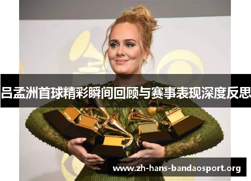 吕孟洲首球精彩瞬间回顾与赛事表现深度反思 吕孟洲首球精彩瞬间回顾与赛事表现深度反思