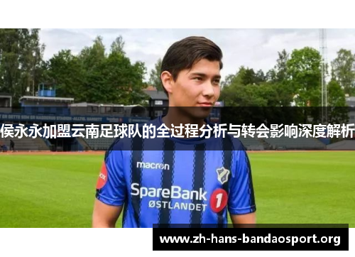 侯永永加盟云南足球队的全过程分析与转会影响深度解析