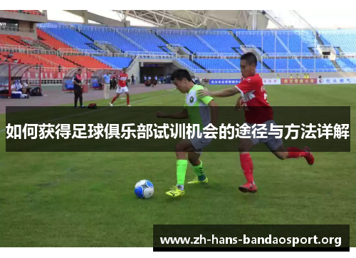 如何获得足球俱乐部试训机会的途径与方法详解 如何获得足球俱乐部试训机会的途径与方法详解