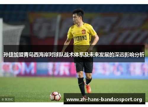 孙捷加盟青岛西海岸对球队战术体系及未来发展的深远影响分析