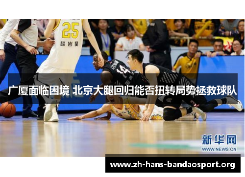 广厦面临困境 北京大腿回归能否扭转局势拯救球队