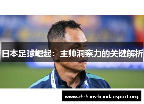 日本足球崛起：主帅洞察力的关键解析