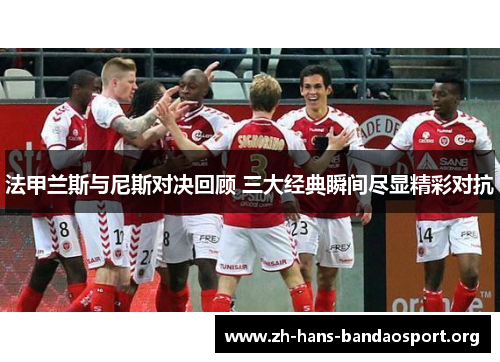 法甲兰斯与尼斯对决回顾 三大经典瞬间尽显精彩对抗 法甲兰斯与尼斯对决回顾 三大经典瞬间尽显精彩对抗