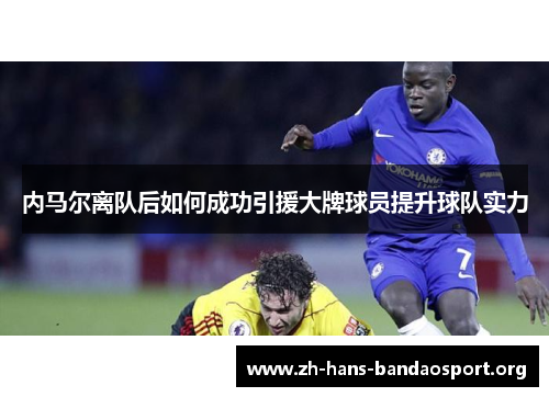 内马尔离队后如何成功引援大牌球员提升球队实力 内马尔离队后如何成功引援大牌球员提升球队实力
