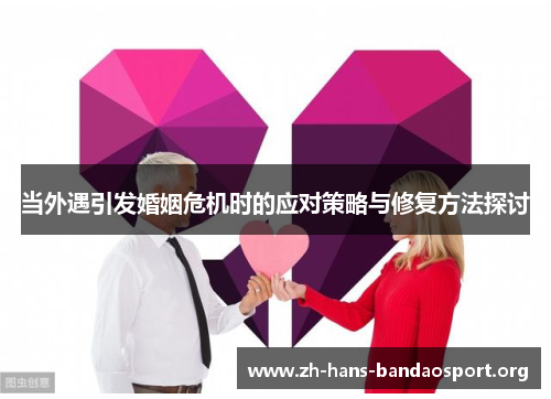 当外遇引发婚姻危机时的应对策略与修复方法探讨 当外遇引发婚姻危机时的应对策略与修复方法探讨