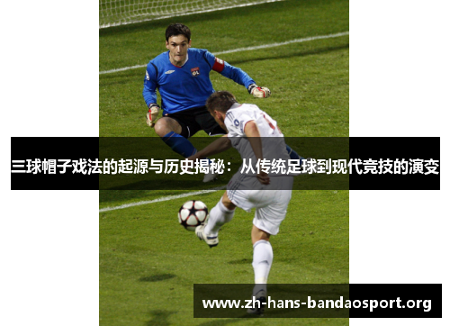 三球帽子戏法的起源与历史揭秘:从传统足球到现代竞技的演变 三球帽子戏法的起源与历史揭秘:从传统足球到现代竞技的演变