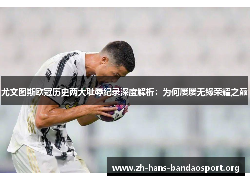 尤文图斯欧冠历史两大耻辱纪录深度解析:为何屡屡无缘荣耀之巅 尤文图斯欧冠历史两大耻辱纪录深度解析:为何屡屡无缘荣耀之巅