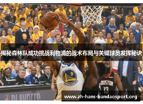 揭秘森林队成功挑战利物浦的战术布局与关键球员发挥秘诀 揭秘森林队成功挑战利物浦的战术布局与关键球员发挥秘诀