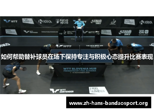 如何帮助替补球员在场下保持专注与积极心态提升比赛表现 如何帮助替补球员在场下保持专注与积极心态提升比赛表现