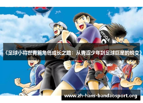《足球小将世青篇角色成长之路:从青涩少年到足球巨星的蜕变》 《足球小将世青篇角色成长之路:从青涩少年到足球巨星的蜕变》