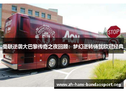 曼联逆袭大巴黎传奇之夜回顾：梦幻逆转铸就欧冠经典
