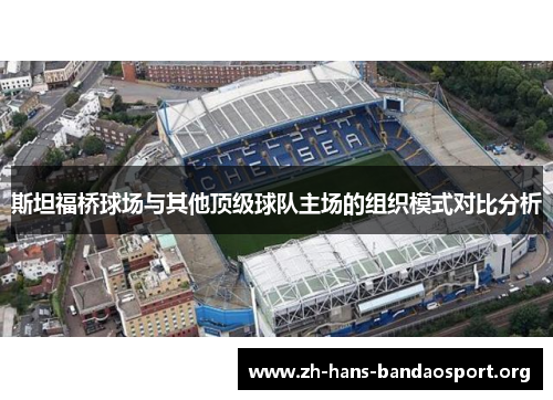 斯坦福桥球场与其他顶级球队主场的组织模式对比分析 斯坦福桥球场与其他顶级球队主场的组织模式对比分析