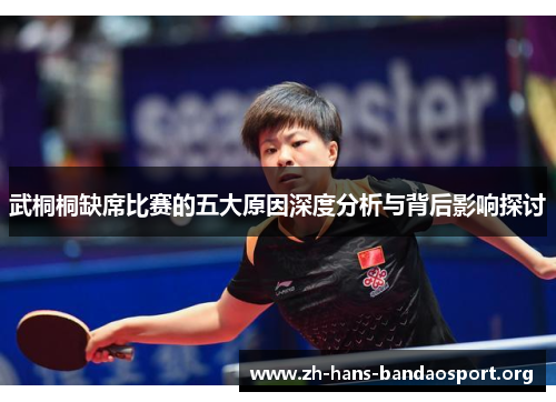 武桐桐缺席比赛的五大原因深度分析与背后影响探讨