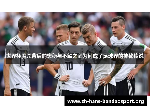 世界杯魔咒背后的奥秘与不解之谜为何成了足球界的神秘传说 世界杯魔咒背后的奥秘与不解之谜为何成了足球界的神秘传说
