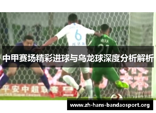 中甲赛场精彩进球与乌龙球深度分析解析 中甲赛场精彩进球与乌龙球深度分析解析
