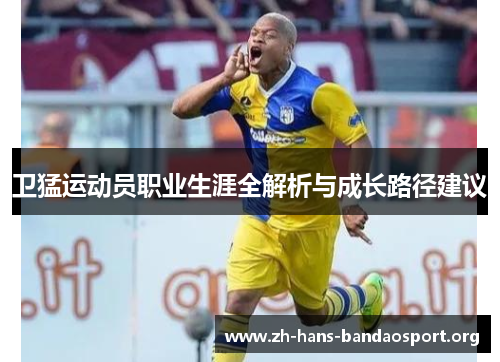卫猛运动员职业生涯全解析与成长路径建议