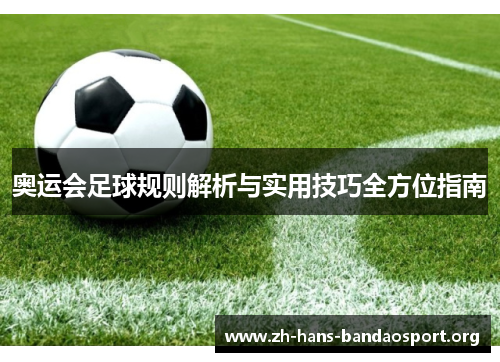 奥运会足球规则解析与实用技巧全方位指南 奥运会足球规则解析与实用技巧全方位指南