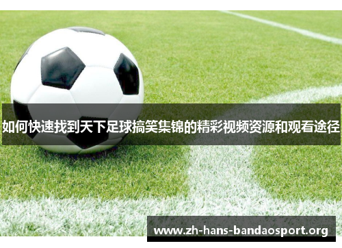 如何快速找到天下足球搞笑集锦的精彩视频资源和观看途径