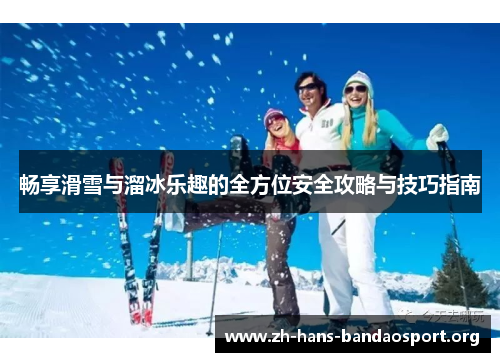畅享滑雪与溜冰乐趣的全方位安全攻略与技巧指南