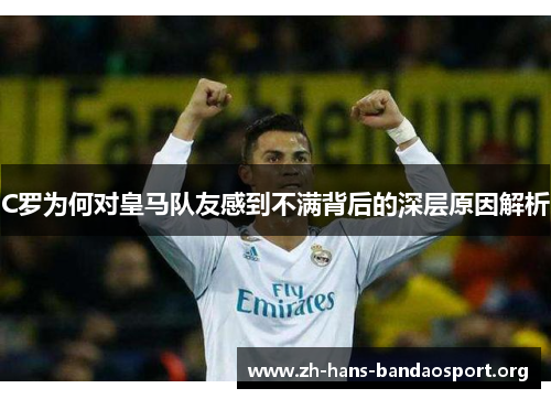 C罗为何对皇马队友感到不满背后的深层原因解析