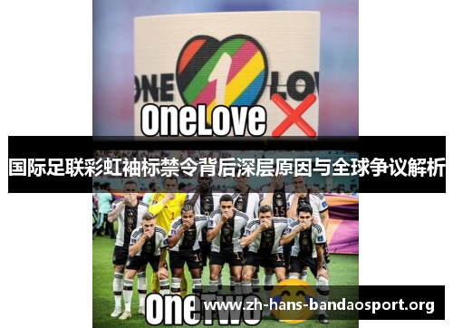 国际足联彩虹袖标禁令背后深层原因与全球争议解析