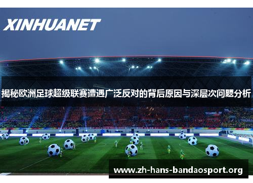 揭秘欧洲足球超级联赛遭遇广泛反对的背后原因与深层次问题分析