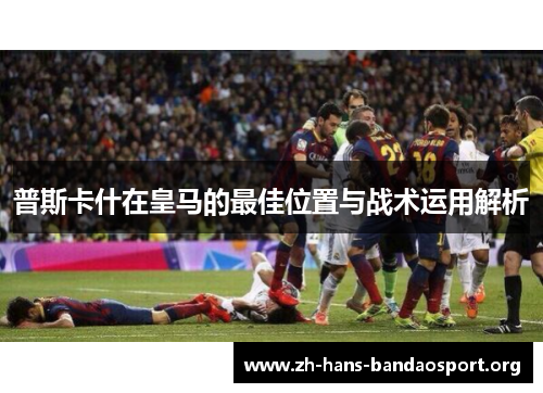普斯卡什在皇马的最佳位置与战术运用解析