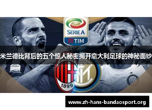 米兰德比背后的五个惊人秘密揭开意大利足球的神秘面纱 米兰德比背后的五个惊人秘密揭开意大利足球的神秘面纱