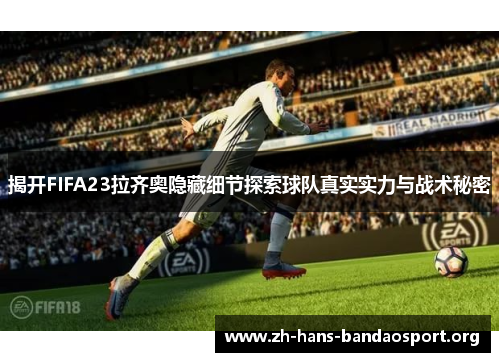 揭开FIFA23拉齐奥隐藏细节探索球队真实实力与战术秘密 揭开FIFA23拉齐奥隐藏细节探索球队真实实力与战术秘密