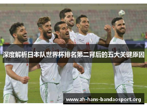 深度解析日本队世界杯排名第二背后的五大关键原因 深度解析日本队世界杯排名第二背后的五大关键原因