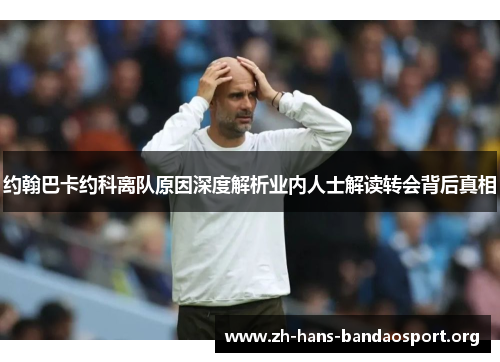 约翰巴卡约科离队原因深度解析业内人士解读转会背后真相 约翰巴卡约科离队原因深度解析业内人士解读转会背后真相