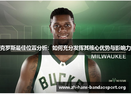 克罗斯最佳位置分析:如何充分发挥其核心优势与影响力 克罗斯最佳位置分析:如何充分发挥其核心优势与影响力