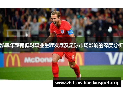 凯恩年薪偏低对职业生涯发展及足球市场影响的深度分析 凯恩年薪偏低对职业生涯发展及足球市场影响的深度分析