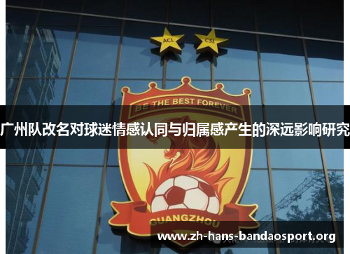 广州队改名对球迷情感认同与归属感产生的深远影响研究 广州队改名对球迷情感认同与归属感产生的深远影响研究