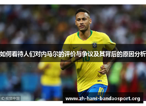 如何看待人们对内马尔的评价与争议及其背后的原因分析