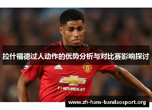 拉什福德过人动作的优势分析与对比赛影响探讨