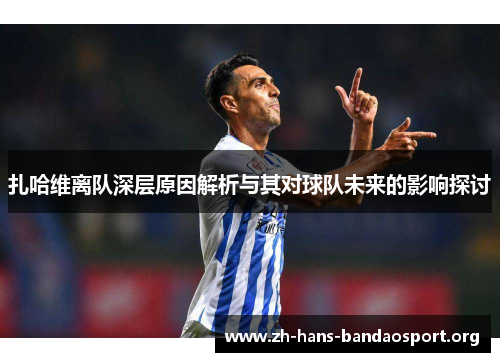 扎哈维离队深层原因解析与其对球队未来的影响探讨 扎哈维离队深层原因解析与其对球队未来的影响探讨