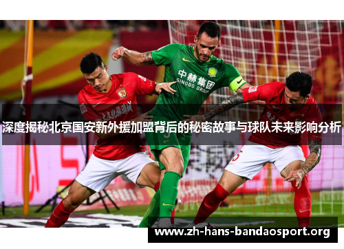 深度揭秘北京国安新外援加盟背后的秘密故事与球队未来影响分析 深度揭秘北京国安新外援加盟背后的秘密故事与球队未来影响分析