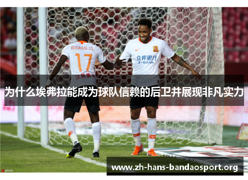 为什么埃弗拉能成为球队信赖的后卫并展现非凡实力 为什么埃弗拉能成为球队信赖的后卫并展现非凡实力