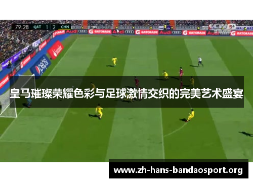 皇马璀璨荣耀色彩与足球激情交织的完美艺术盛宴 皇马璀璨荣耀色彩与足球激情交织的完美艺术盛宴