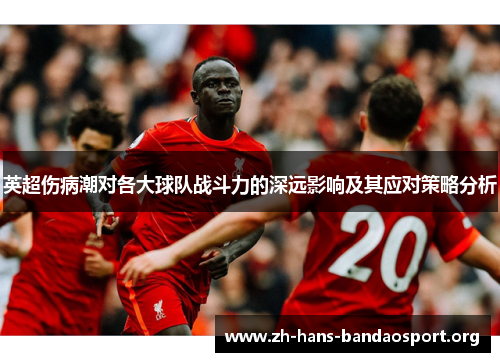 英超伤病潮对各大球队战斗力的深远影响及其应对策略分析