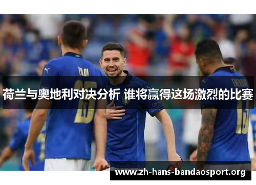 荷兰与奥地利对决分析 谁将赢得这场激烈的比赛