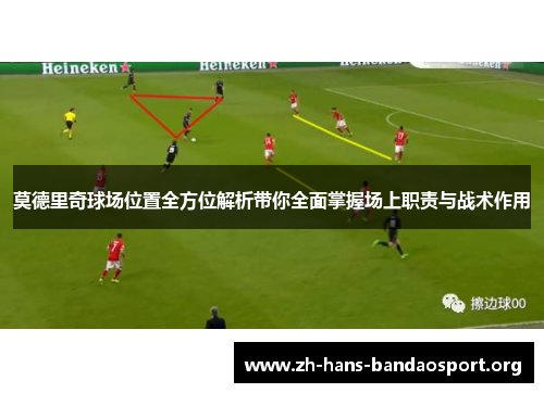 莫德里奇球场位置全方位解析带你全面掌握场上职责与战术作用 莫德里奇球场位置全方位解析带你全面掌握场上职责与战术作用