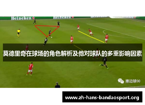 莫德里奇在球场的角色解析及他对球队的多重影响因素