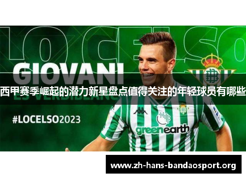 西甲赛季崛起的潜力新星盘点值得关注的年轻球员有哪些 西甲赛季崛起的潜力新星盘点值得关注的年轻球员有哪些