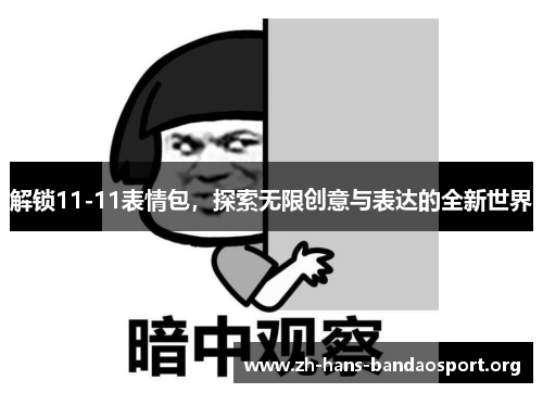 解锁11-11表情包，探索无限创意与表达的全新世界