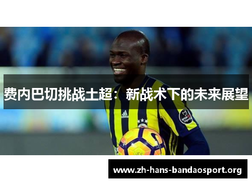 费内巴切挑战土超：新战术下的未来展望