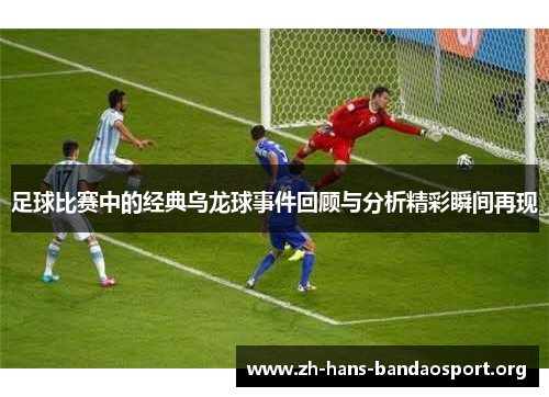 足球比赛中的经典乌龙球事件回顾与分析精彩瞬间再现 足球比赛中的经典乌龙球事件回顾与分析精彩瞬间再现