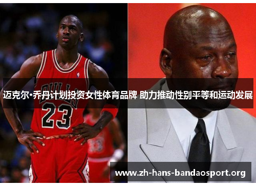 迈克尔·乔丹计划投资女性体育品牌 助力推动性别平等和运动发展 迈克尔·乔丹计划投资女性体育品牌 助力推动性别平等和运动发展