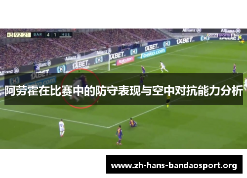 阿劳霍在比赛中的防守表现与空中对抗能力分析